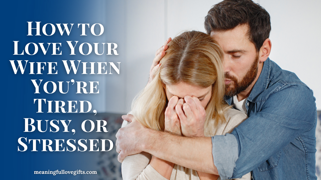 How to Love Your Wife When You’re Tired, Busy, or Stressed